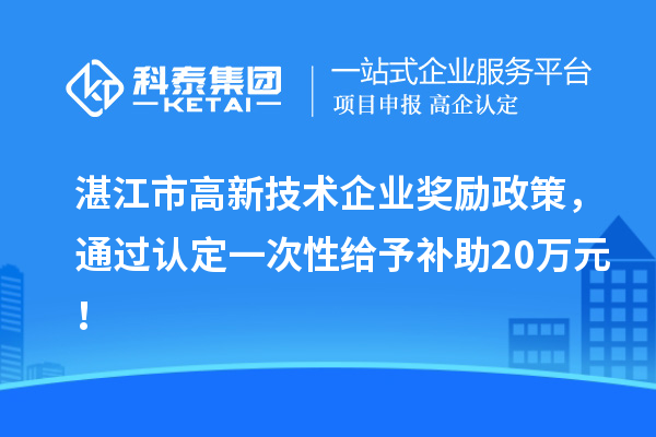 湛江市高新技術(shù)企業(yè)獎勵政策，通過認定一次性給予補助20萬元！