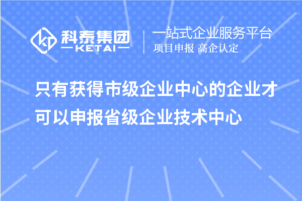 只有獲得市級企業(yè)中心的企業(yè)才可以申報省級企業(yè)技術中心