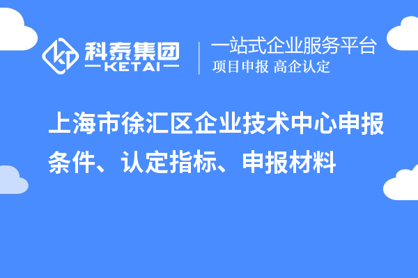 上海市徐匯區(qū)企業(yè)技術中心申報條件、認定指標、申報材料