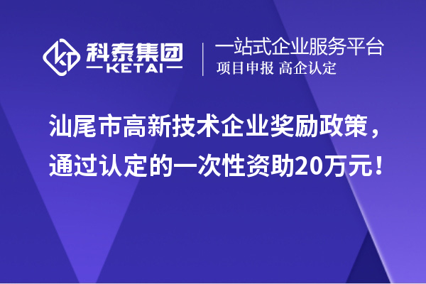 汕尾市高新技術(shù)企業(yè)獎勵政策，通過認定的一次性資助20萬元！