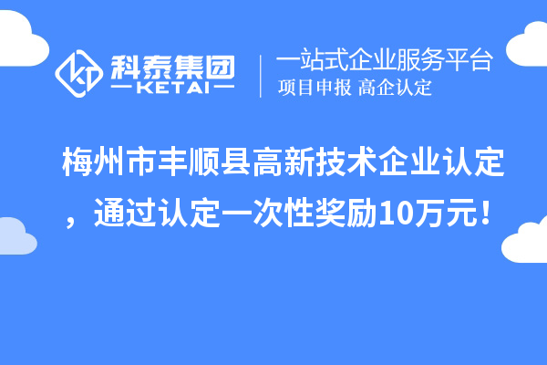 梅州市豐順縣高新技術(shù)企業(yè)認(rèn)定，通過(guò)認(rèn)定一次性獎(jiǎng)勵(lì)10萬(wàn)元！