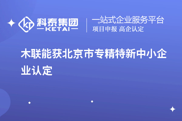 木聯(lián)能獲北京市專精特新中小企業(yè)認定