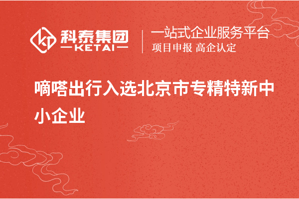 嘀嗒出行入選北京市<a href=http://m.a910078829.cn/fuwu/zhuanjingtexin.html target=_blank class=infotextkey>專精特新中小企業(yè)</a>