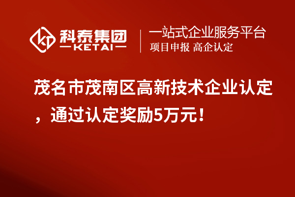 茂名市茂南區(qū)高新技術(shù)企業(yè)認(rèn)定，通過認(rèn)定獎勵5萬元！