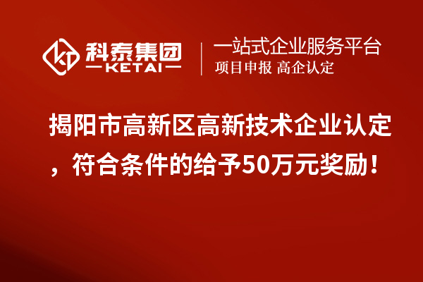 揭陽市高新區(qū)<a href=http://m.a910078829.cn target=_blank class=infotextkey>高新技術企業(yè)認定</a>，符合條件的給予50萬元獎勵！