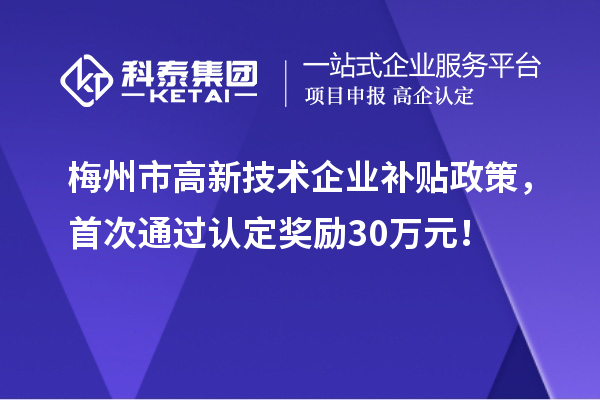梅州市高新技術企業(yè)補貼政策，首次通過認定獎勵30萬元！