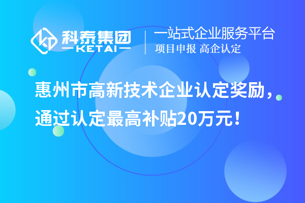惠州市高新技術企業(yè)認定獎勵，通過認定最高補貼20萬元！