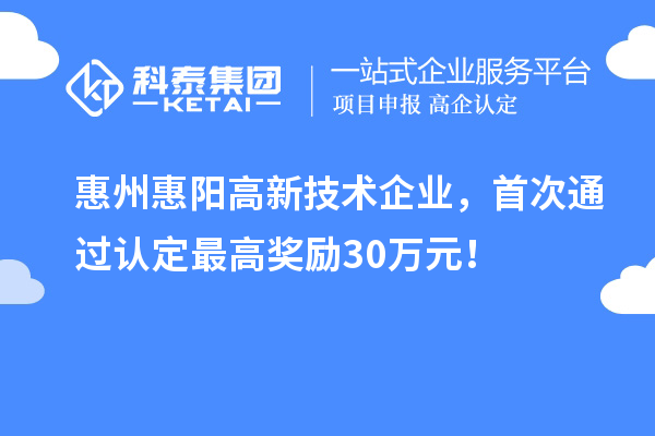 惠州惠陽高新技術(shù)企業(yè)，首次通過認(rèn)定最高獎勵30萬元！