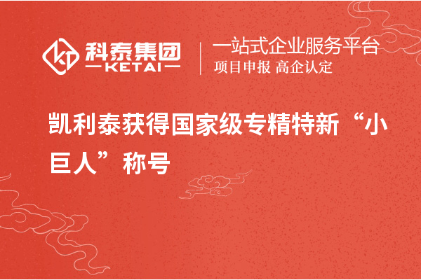 凱利泰獲得國(guó)家級(jí)專精特新“小巨人”稱號(hào)
