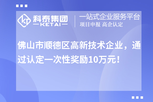 佛山市順德區(qū)高新技術(shù)企業(yè)，通過認定一次性獎勵10萬元！