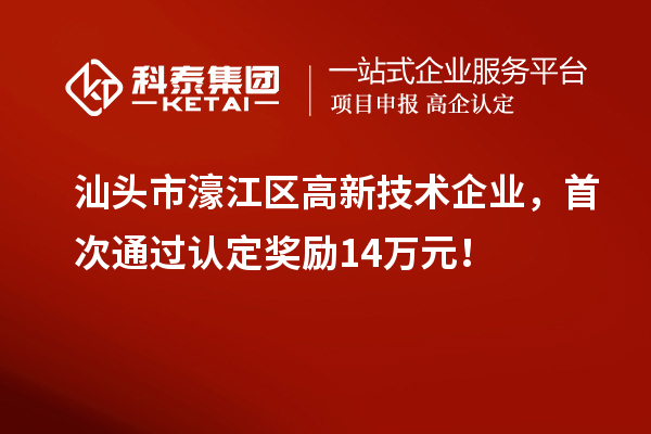 汕頭市濠江區(qū)高新技術(shù)企業(yè)，首次通過認定獎勵14萬元！