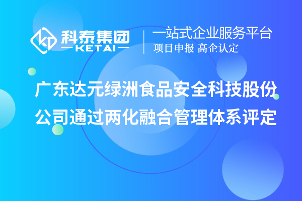 廣東達(dá)元綠洲食品安全科技股份公司通過(guò)兩化融合管理體系評(píng)定