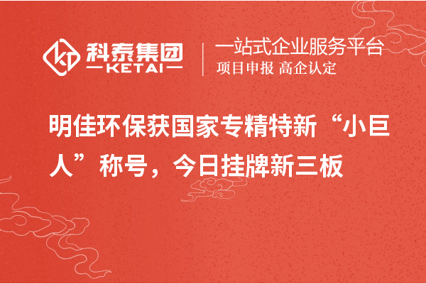 明佳環(huán)保獲國家專精特新“小巨人”稱號,今日掛牌新三板