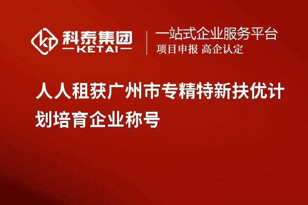人人租獲<a href=http://m.a910078829.cn/guangzhou/ target=_blank class=infotextkey>廣州市專精特新</a>扶優(yōu)計(jì)劃培育企業(yè)稱號