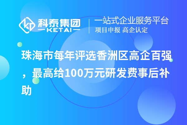 珠海市每年評選香洲區(qū)高企百強,最高給100萬元研發(fā)費事后補助