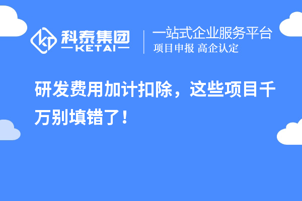 研發(fā)費用加計扣除，這些項目千萬別填錯了！