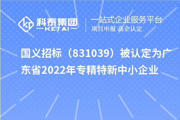 國義招標(831039)被認定為廣東省2022年專精特新中小企業(yè)