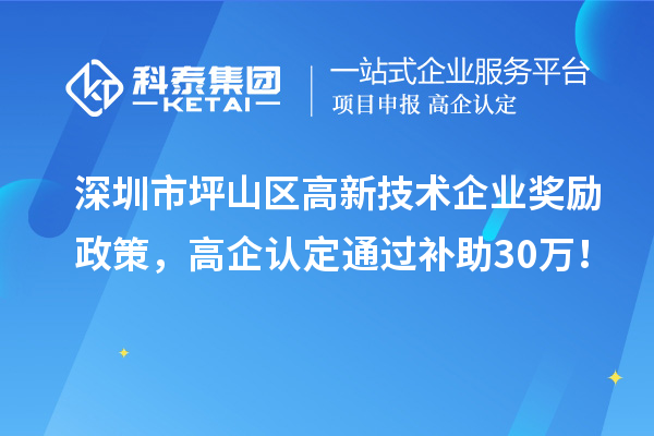 深圳市坪山區(qū)高新技術企業(yè)獎勵政策，高企認定通過補助30萬！