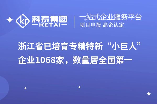 浙江省已培育專精特新“小巨人”企業(yè)1068家，數(shù)量居全國第一