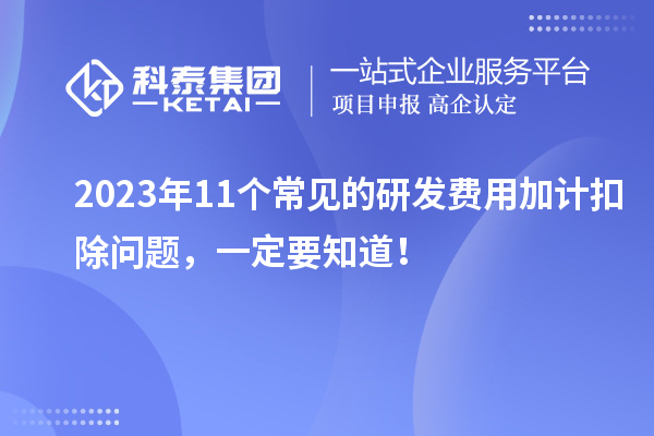 2023年11個常見的研發(fā)費用加計扣除問題，一定要知道！