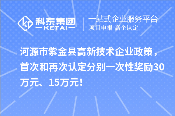 河源市紫金縣高新技術(shù)企業(yè)政策，首次和再次認(rèn)定分別一次性獎(jiǎng)勵(lì)30萬(wàn)元、15萬(wàn)元！