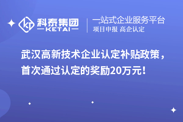 武漢高新技術企業(yè)認定補貼政策，首次通過認定的獎勵20萬元！