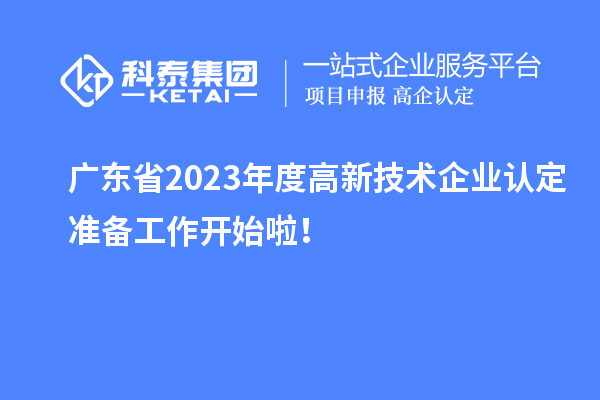 廣東省2023年度高新技術(shù)企業(yè)認(rèn)定準(zhǔn)備工作開始啦！