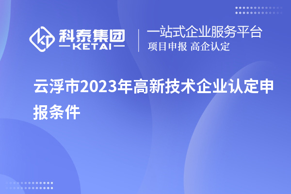 云浮市2023年高新技術企業(yè)認定申報條件