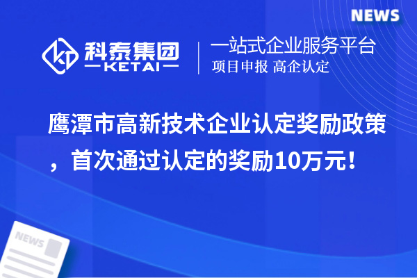 鷹潭市高新技術企業(yè)認定獎勵政策，首次通過認定的獎勵10萬元！