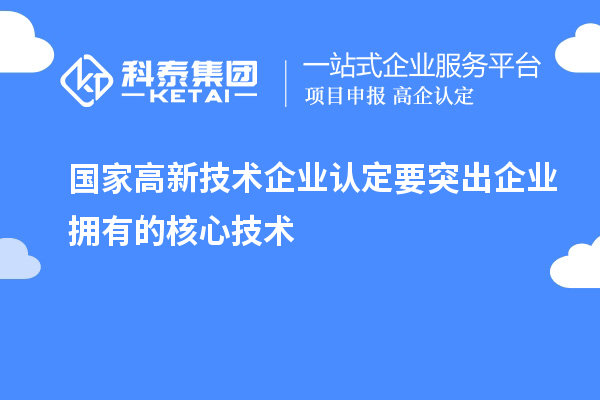 國家高新技術(shù)企業(yè)認定要突出企業(yè)擁有的核心技術(shù)