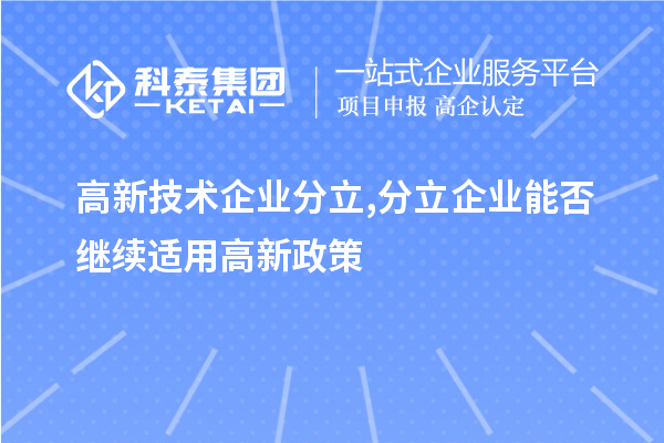 高新技術(shù)企業(yè)分立,分立企業(yè)能否繼續(xù)適用高新政策？