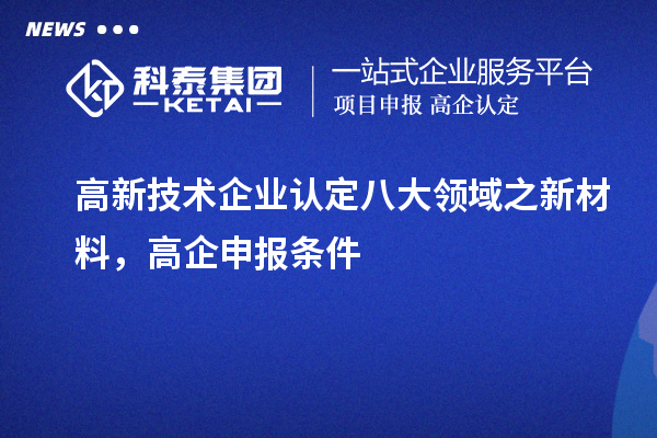 <a href=http://m.a910078829.cn target=_blank class=infotextkey>高新技術(shù)企業(yè)認(rèn)定</a>八大領(lǐng)域之新材料，高企申報(bào)條件