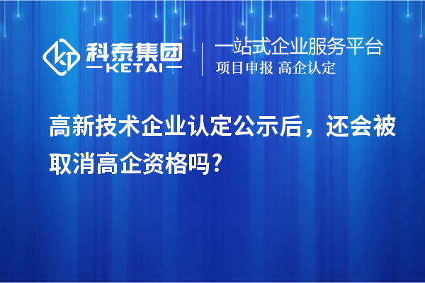 <a href=http://m.a910078829.cn target=_blank class=infotextkey>高新技術(shù)企業(yè)認(rèn)定</a>公示后，還會被取消高企資格嗎?