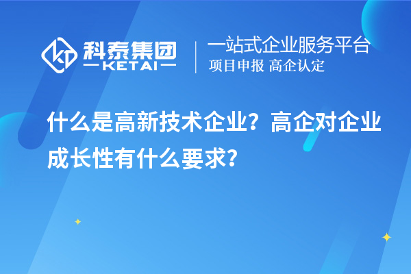 什么是高新技術(shù)企業(yè)？高企對企業(yè)成長性有什么要求？
