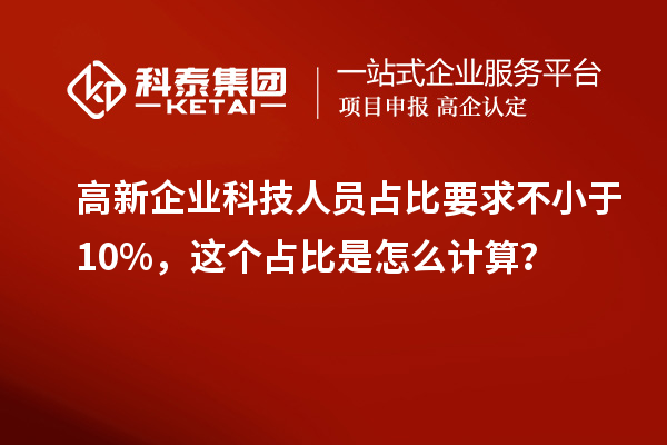 高新企業(yè)科技人員占比要求不小于10%，這個(gè)占比是怎么計(jì)算？