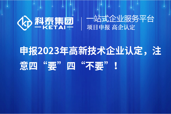 申報(bào)2023年高新技術(shù)企業(yè)認(rèn)定，注意四“要”四“不要”！