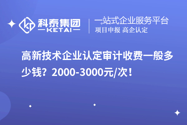 高新技術(shù)企業(yè)認定審計收費一般多少錢？2000-3000元/次！