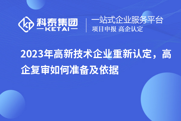 2023年高新技術(shù)企業(yè)重新認(rèn)定，高企復(fù)審如何準(zhǔn)備及依據(jù)