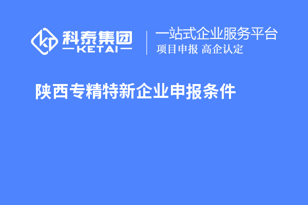 陜西<a href=http://m.a910078829.cn/fuwu/zhuanjingtexin.html target=_blank class=infotextkey>專精特新企業(yè)申報(bào)條件</a>