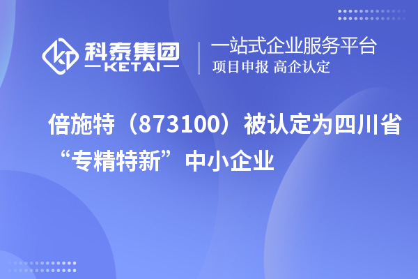 倍施特(873100)被認(rèn)定為四川省“專精特新”中小企業(yè)
