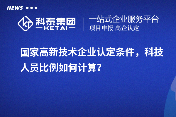 國(guó)家高新技術(shù)企業(yè)認(rèn)定條件，科技人員比例如何計(jì)算？