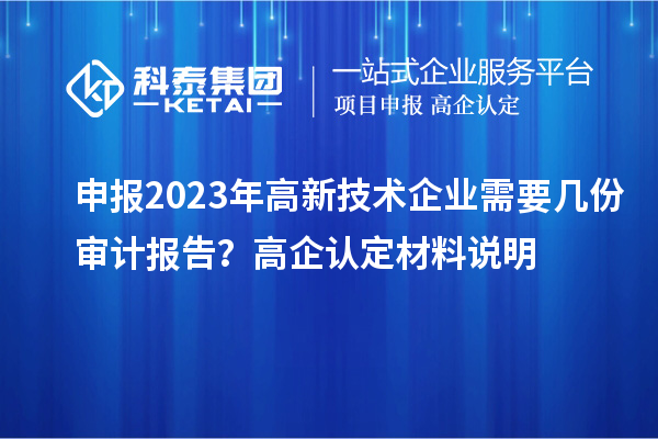 申報2023年高新技術(shù)企業(yè)需要幾份審計報告？高企認定材料說明