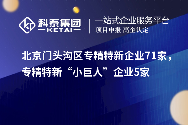 北京門(mén)頭溝區(qū)專精特新企業(yè)71家，專精特新“小巨人”企業(yè)5家