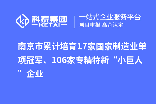 南京市累計(jì)培育17家國家制造業(yè)單項(xiàng)冠軍、106家專精特新“小巨人”企業(yè)
