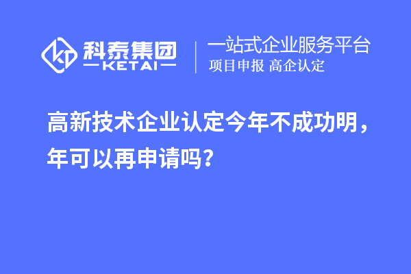 <a href=http://m.a910078829.cn target=_blank class=infotextkey>高新技術(shù)企業(yè)認(rèn)定</a>今年不成功明，年可以再申請(qǐng)嗎？