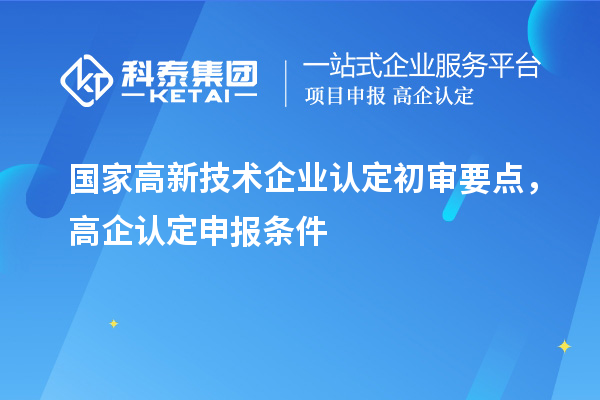 國家高新技術(shù)企業(yè)認(rèn)定初審要點(diǎn)，高企認(rèn)定申報(bào)條件