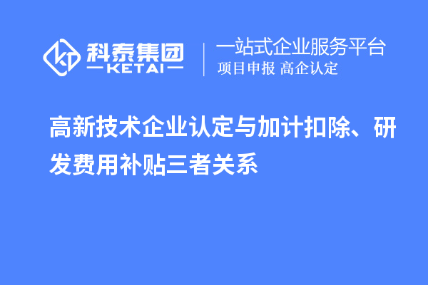 高新技術(shù)企業(yè)認定與加計扣除、研發(fā)費用補貼三者關(guān)系