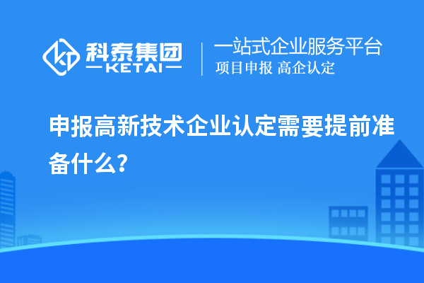 申報高新技術(shù)企業(yè)認定需要提前準(zhǔn)備什么？