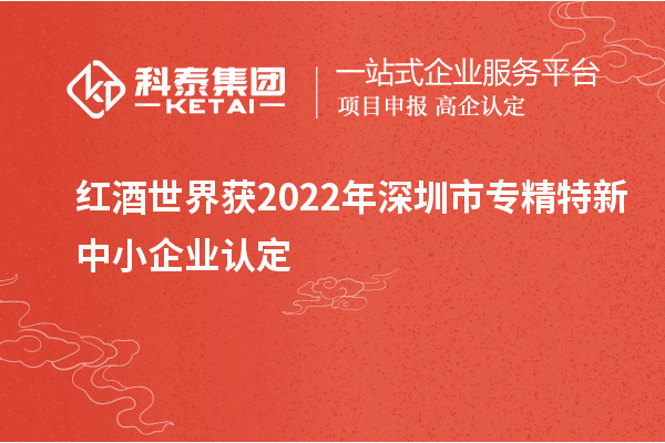 紅酒世界獲2022年深圳市<a href=http://m.a910078829.cn/fuwu/zhuanjingtexin.html target=_blank class=infotextkey>專精特新中小企業(yè)</a>認定