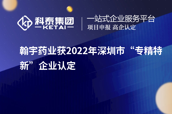 翰宇藥業(yè)獲2022年深圳市“專(zhuān)精特新”企業(yè)認(rèn)定